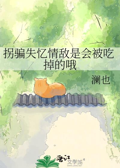 拐骗失忆情敌是会被吃掉的哦