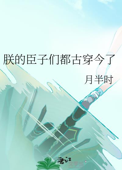 朕的臣子们都古穿今了